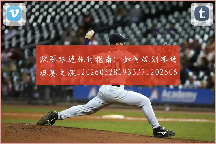 欧冠球迷旅行指南：如何规划客场观赛之旅_20260528193337_20260609230349