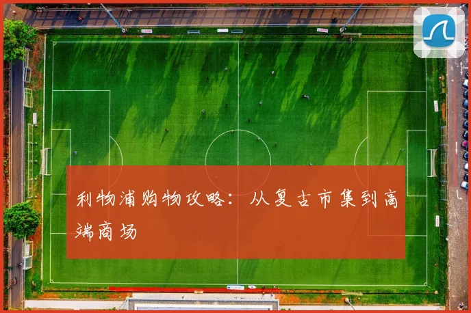 利物浦购物攻略:从复古市集到高端商场