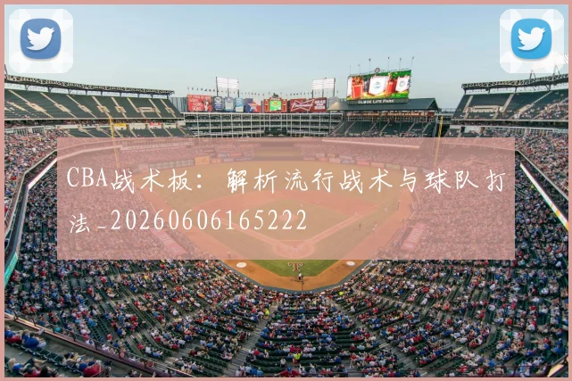 CBA战术板：解析流行战术与球队打法_20260606165222