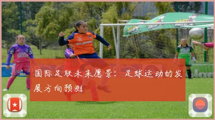 国际足联未来愿景:足球运动的发展方向预测