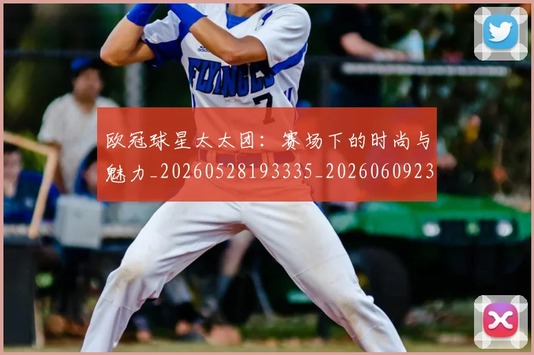 欧冠球星太太团:赛场下的时尚与魅力_20260528193335_20260609230321