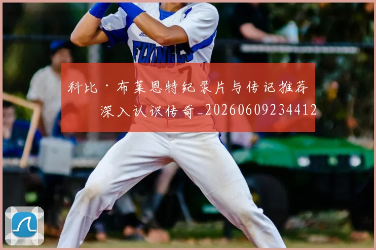 科比·布莱恩特纪录片与传记推荐：深入认识传奇_20260609234412