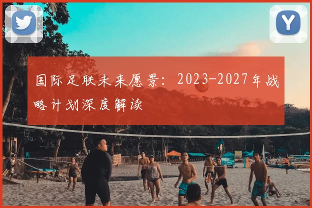 国际足联未来愿景：2023-2027年战略计划深度解读