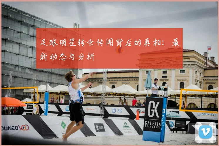 足球明星转会传闻背后的真相:最新动态与分析