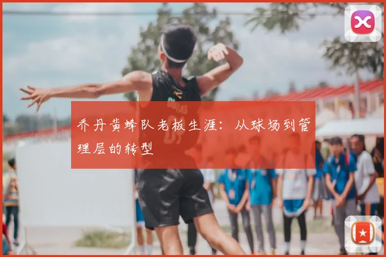 乔丹黄蜂队老板生涯：从球场到管理层的转型