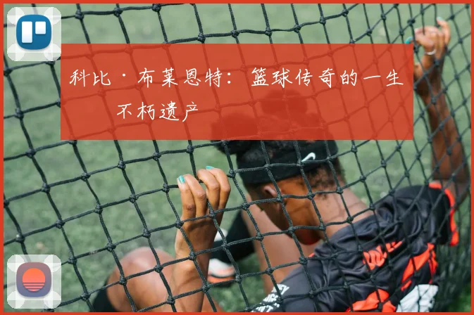 科比·布莱恩特：篮球传奇的一生与不朽遗产