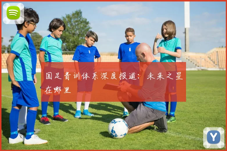 国足青训体系深度报道：未来之星在哪里
