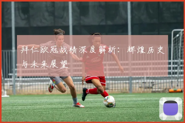 拜仁欧冠战绩深度解析：辉煌历史与未来展望
