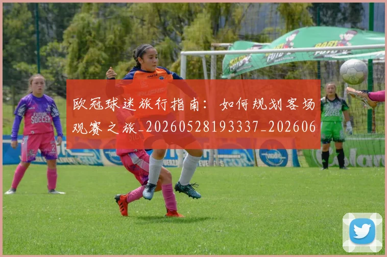 欧冠球迷旅行指南：如何规划客场观赛之旅_20260528193337_20260609230349