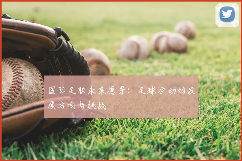 国际足联未来愿景：足球运动的发展方向与挑战