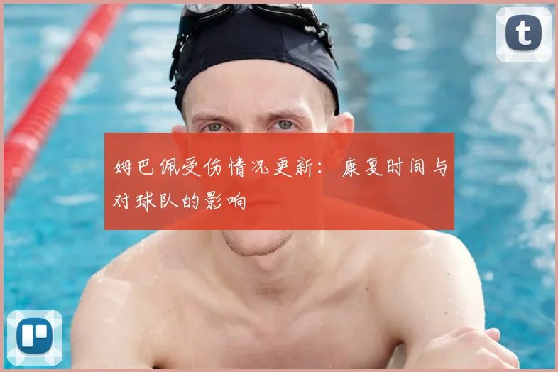 姆巴佩受伤情况更新：康复时间与对球队的影响